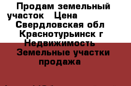 Продам земельный участок › Цена ­ 150 000 - Свердловская обл., Краснотурьинск г. Недвижимость » Земельные участки продажа   